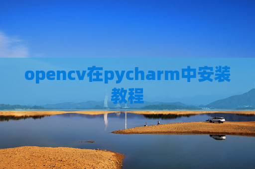 opencv在pycharm中安装教程